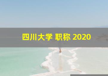 四川大学 职称 2020